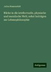 Blicke in die intellectuelle, physische und moralische Welt; nebst beiträgen zur Lebensphilosophie