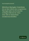 Bibliotheca theologica: Verzeichniss der auf dem Gebiete der evangelischen Theologie nebst den für dieselbe wichtigen während der Jahre 1830-1862 in Deutschland erschienenen Schriften