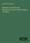 Officieller Bericht über das Marinewesen auf der Weltausstellung 1873 Wien