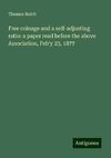 Free coinage and a self-adjusting ratio: a paper read before the above Association, Feb'y 23, 1877