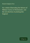 Fac-similes illustrating the labours of William Caxton at Westminster, and the introduction of printing into England