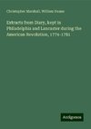 Extracts from Diary, kept in Philadelphia and Lancaster during the American Revolution, 1774-1781