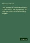 Gold and debt; an American hand-book of finance, with over eighty tables and diagrams illustrative of the following subjects