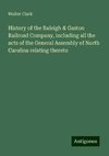 History of the Raleigh & Gaston Railroad Company, including all the acts of the General Assembly of North Carolina relating thereto