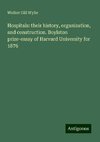 Hospitals: their history, organization, and construction. Boylston prize-essay of Harvard University for 1876