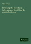 Schopfung oder Entstehung: Aphorismen zur Entwicklung des organischen Lebens