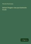 Richard Wagner: eine psychiatrische Studie