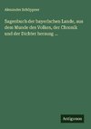 Sagenbuch der bayerischen Lande, aus dem Munde des Volkes, der Chronik und der Dichter herausg ...