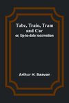 Tube, Train, Tram, and Car; or, Up-to-date locomotion