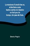 La maniere d'amolir les os, et de faire cuire toutes sortes de viandes en fort peu de temps, & à peu de frais.