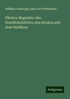 Cholera-Regulativ: den Sanitätsbehörden, den Aerzten und dem Publikum