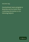 Practical hand-book and guide to Manitoba and the North-West: containing information on the following subjects