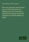 Über eine Akademie der deutschen Sprache. Über Geschichte der Wissenschaft. Zwei Festreden in öffentlichen Sitzungen der Königl. Akademie der Wissenschaften zu Berlin