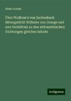 Über Wolfram's von Eschenbach Rittergedicht Wilhelm von Orange und sein Verhältnis zu den altfranzösischen Dichtungen gleiches Inhalts