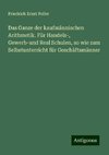 Das Ganze der kaufmännischen Arithmetik. Für Handels-, Gewerb-und Real Schulen, so wie zum Selbstunterricht für Geschäftsmänner