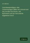 Conciliumspredigten: oder, Unterweisungen uÌber das Lehramt und die Concilien der Kirche ; mit RuÌcksicht auf das Vaticanische allgemeine Concil