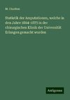 Statistik der Amputationen, welche in den Jahre 1864-1873 in der chirurgischen Klinik der Universität Erlangen gemacht wurden