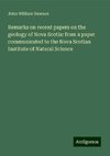 Remarks on recent papers on the geology of Nova Scotia: from a paper communicated to the Nova Scotian Institute of Natural Science