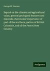 Report on the climate and agricultural value, general geological features and minerals of economic importance of part of the northern portion of British Columbia, and of the Peace River Country