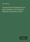 Vorträge über die Krankheiten des Ohres, gehalten an der Friedrich Wilhelms Universität zu Berlin