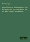 Das Studium der hebräischen Sprache in Deutschland vom Ende des XV. bis zur Mitte des XVI. Jahrhunderts