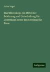 Das Mikroskop; ein Mittel der Belehrung und Unterhaltung für Jedermann sowie des Gewinns für Biese