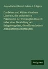 Das Leben und Wirken Abraham Lincoln's, des sechzehnten Präsidenten der Vereinigten Staaten: nebst einer Darstellung der Kriegsereignisse, die während seiner Administration stattfanden