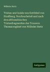 Tristan und Isolde von Gottfried von Straßburg. Neu bearbeteit und nach den altfranzösischen Tristanfragmenten des Trouvere Thomas ergänzt von Wilhelm Hertz