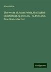 The works of Adam Petrie, the Scotish Chesterfield. M.DCC.XX.--M.DCC.XXX. Now first collected