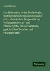 Das Mikroskop in der Toxikologie; Beiträge zur mikroskopischen und mikrochemischen Diagnostik der wichtigsten Metall- und Pflanzengifte, für Gerichtsärzte, gerichtliche Chemiker und Pharmaceuten