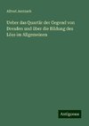 Ueber das Quartär der Gegend von Dresden und über die Bildung des Löss im Allgemeinen