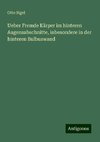 Ueber Fremde Kärper im hinteren Augensabschnitte, inbesondere in der hinteren Bulbuswand