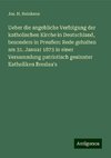 Ueber die angebliche Verfolgung der katholischen Kirche in Deutschland, besonders in Preußen: Rede gehalten am 31. Januar 1873 in einer Versammlung patriotisch gesinnter Katholiken Breslau's