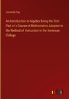 An Introduction to Algebra Being the First Part of a Course of Mathematics Adapted to the Method of Instruction in the American College