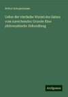 Ueber der vierfache Wurzel des Satzes vom zureichenden Grunde: Eine philosophische Abhandlung