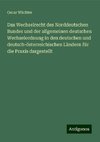 Das Wechselrecht des Norddeutschen Bundes und der allgemeinen deutschen Wechselordnung in den deutschen und deutsch-österreichischen Ländern für die Praxis dargestellt