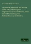 Der Mensch; die Räthsel und Wunder seiner Natur, Ursprung und Urgeschichte seines Geschlechts, sowie dessen Entwickelung vom Naturzustande zur Civilisation