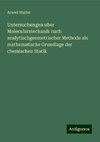 Untersuchungen uber Molecularmechanik nach analytischgeometrischer Methode als mathematische Grundlage der chemischen Statik