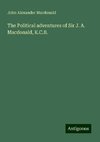 The Political adventures of Sir J. A. Macdonald, K.C.B.