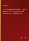 The Young Lady's Sunday Book. A Practical Manual of the Christian Duties of Piety, Benevolence and Self-Government