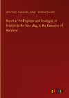 Report of the Engineer and Geologist, in Relation to the New Map, to the Executive of Maryland