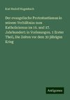 Der evangelische Protestantismus in seinem Verhältniss zum Katholicismus im 16. und 17. Jahrhundert: in Vorlesungen. 1 Erster Theil, Die Zeiten vor dem 30 jährigen Krieg