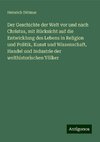 Der Geschichte der Welt vor und nach Christus, mit Rücksicht auf die Entwicklung des Lebens in Religion und Politik, Kunst und Wissenschaft, Handel und Industrie der welthistorischen Völker