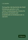 Vortrag über die Geschichte der Stadt Gelnhausen gehalten in der Jahres-Versammlung des Vereins für hessische Geschichte und LandesKunde zu Gelnhausen am 13. Juli 1871