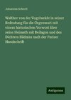 Walther von der Vogelweide in seiner Bedeutung für die Gegenwart mit einem historischen Vorwort über seine Heimath mit Beilagen und des Dichters Bildniss nach der Pariser Handschrift