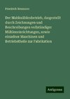 Der Mahlmühlenbetrieb, dargestellt durch Zeichnungen und Beschreibungen vollständiger Mühleneinrichtungen, sowie einzelner Maschinen und Betriebstheile zur Fabrikation