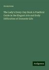 The Lady's Every-Day Book A Practical Guide in the Elegant Arts and Daily Difficulties of Domestic Life