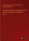 The Catholic's Manual : An Exposition of the Controverted Doctrines of the Catholic Church