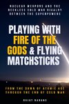 Playing with Fire of the Gods & Flying Matchsticks - Nuclear Weapons and the Reckless Cold War Rivalry between the Superpowers