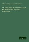 Die Dinka-Sprache in Central-Africa: Kurze Grammatik, Text und Wörterbuch